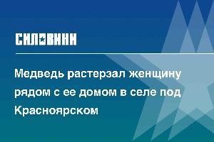 Медведь растерзал женщину рядом с ее домом в селе под Красноярском