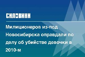 Милиционеров из-под Новосибирска оправдали по делу об убийстве девочки в 2010-м