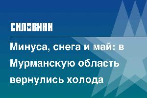 Минуса, снега и май: в Мурманскую область вернулись холода