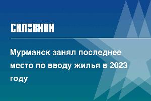 Мурманск занял последнее место по вводу жилья в 2023 году