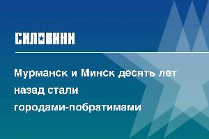 Мурманск и Минск десять лет назад стали городами-побратимами