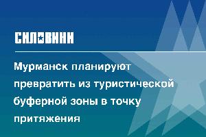 Мурманск планируют превратить из туристической буферной зоны в точку притяжения