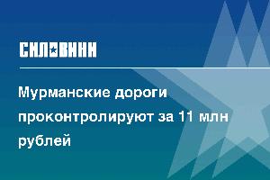 Мурманские дороги проконтролируют за 11 млн рублей