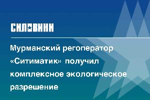 Мурманский регоператор «Ситиматик» получил комплексное экологическое разрешение