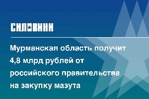 Мурманская область получит 4,8 млрд рублей от российского правительства на закупку мазута