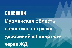 Мурманская область нарастила погрузку удобрений в I квартале через ЖД