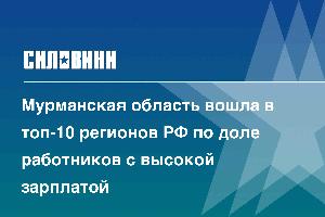 Мурманская область вошла в топ-10 регионов РФ по доле работников с высокой зарплатой