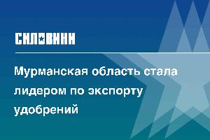 Мурманская область стала лидером по экспорту удобрений