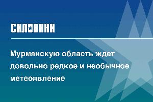 Мурманскую область ждет довольно редкое и необычное метеоявление