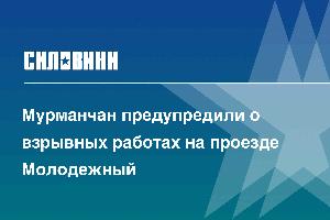 Мурманчан предупредили о взрывных работах на проезде Молодежный