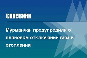 Мурманчан предупредили о плановом отключении газа и отопления