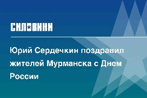 Юрий Сердечкин поздравил жителей Мурманска с Днем России