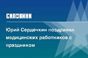 Юрий Сердечкин поздравил медицинских работников с праздником