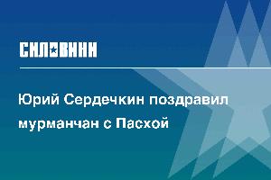 Юрий Сердечкин поздравил мурманчан с Пасхой