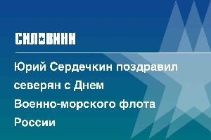 Юрий Сердечкин поздравил северян с Днем Военно-морского флота России