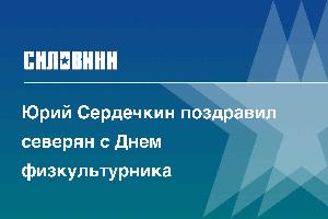 Юрий Сердечкин поздравил северян с Днем физкультурника