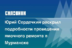 Юрий Сердечкин раскрыл подробности проведения ямочного ремонта в Мурманске