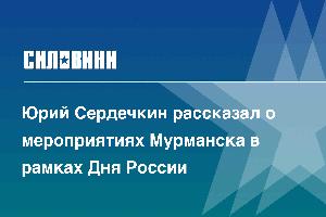 Юрий Сердечкин рассказал о мероприятиях Мурманска в рамках Дня России