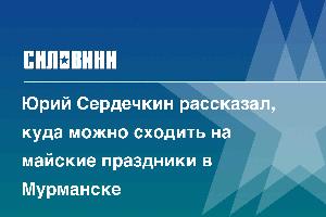 Юрий Сердечкин рассказал, куда можно сходить на майские праздники в Мурманске