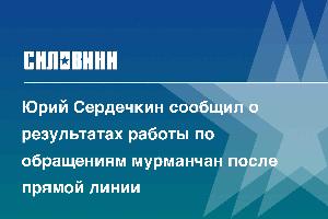 Юрий Сердечкин сообщил о результатах работы по обращениям мурманчан после прямой линии