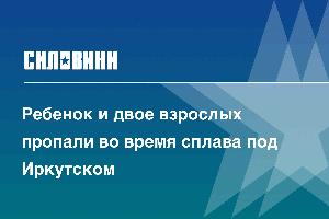 Ребенок и двое взрослых пропали во время сплава под Иркутском