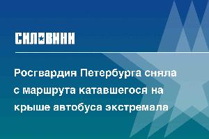Росгвардия Петербурга сняла с маршрута катавшегося на крыше автобуса экстремала