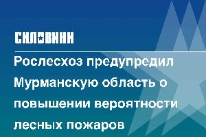 Рослесхоз предупредил Мурманскую область о повышении вероятности лесных пожаров