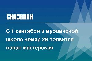 С 1 сентября в мурманской школе номер 28 появится новая мастерская