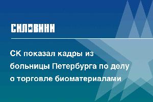 СК показал кадры из больницы Петербурга по делу о торговле биоматериалами