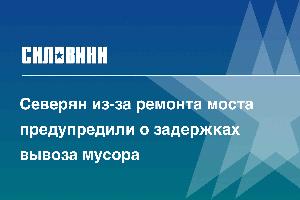 Северян из-за ремонта моста предупредили о задержках вывоза мусора