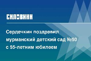 Сердечкин поздравил мурманский детский сад №50 с 55-летним юбилеем