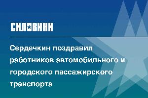 Сердечкин поздравил работников автомобильного и городского пассажирского транспорта