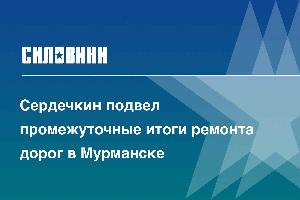 Сердечкин подвел промежуточные итоги ремонта дорог в Мурманске