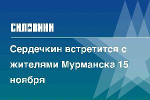 Сердечкин встретится с жителями Мурманска 15 ноября