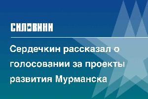 Сердечкин рассказал о голосовании за проекты развития Мурманска