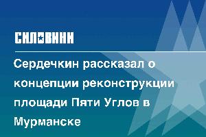 Сердечкин рассказал о концепции реконструкции площади Пяти Углов в Мурманске