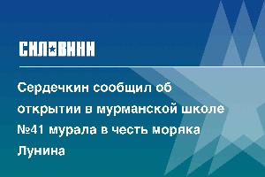 Сердечкин сообщил об открытии в мурманской школе №41 мурала в честь моряка Лунина