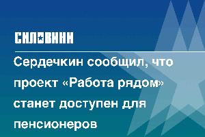 Сердечкин сообщил, что проект «Работа рядом» станет доступен для пенсионеров