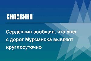 Сердечкин сообщил, что снег с дорог Мурманска вывозят круглосуточно