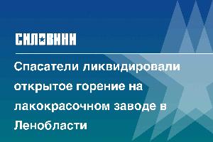 Спасатели ликвидировали открытое горение на лакокрасочном заводе в Ленобласти