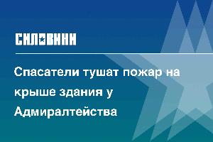 Спасатели тушат пожар на крыше здания у Адмиралтейства