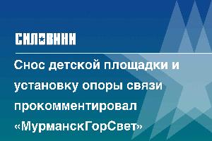 Снос детской площадки и установку опоры связи прокомментировал «МурманскГорСвет»