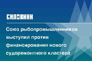 Союз рыбопромышленников выступил против финансирования нового судоремонтного кластера