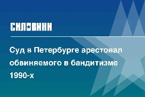 Суд в Петербурге арестовал обвиняемого в бандитизме 1990-х