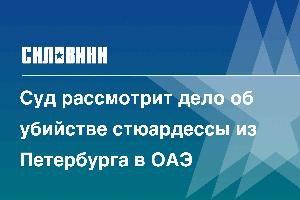 Суд рассмотрит дело об убийстве стюардессы из Петербурга в ОАЭ