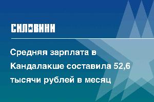 Средняя зарплата в Кандалакше составила 52,6 тысячи рублей в месяц