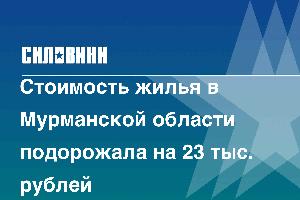 Стоимость жилья в Мурманской области подорожала на 23 тыс. рублей