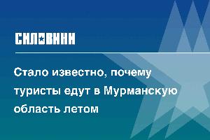 Стало известно, почему туристы едут в Мурманскую область летом