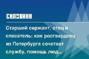 Старший сержант, отец и спасатель: как росгвардеец из Петербурга сочетает службу, помощь людям и защиту Родины