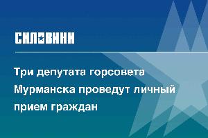 Три депутата горсовета Мурманска проведут личный прием граждан